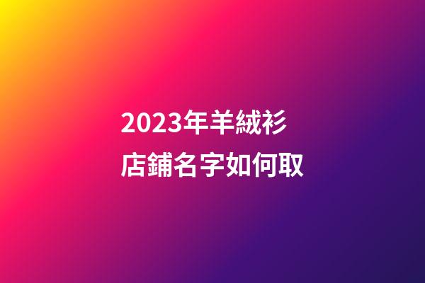 2023年羊絨衫店鋪名字如何取