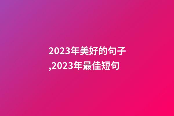 2023年美好的句子,2023年最佳短句-第1張-觀點-玄機派