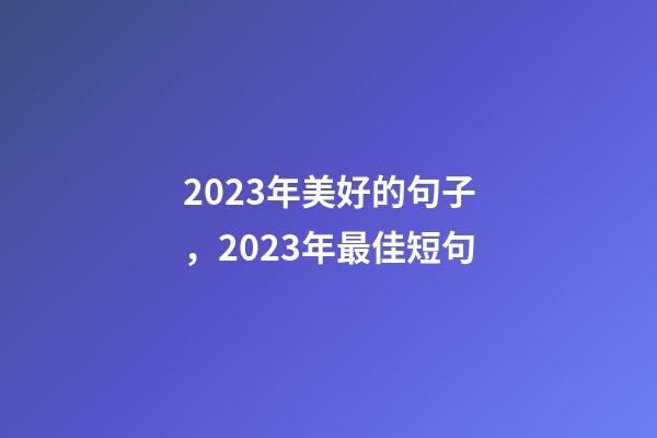 2023年美好的句子，2023年最佳短句-第1張-觀點-玄機派