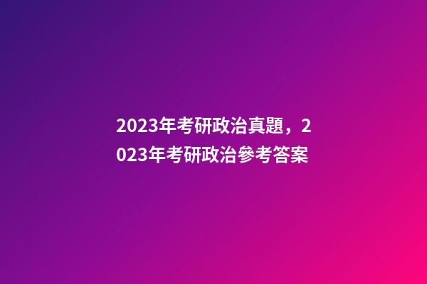2023年考研政治真題，2023年考研政治參考答案-第1張-觀點-玄機派