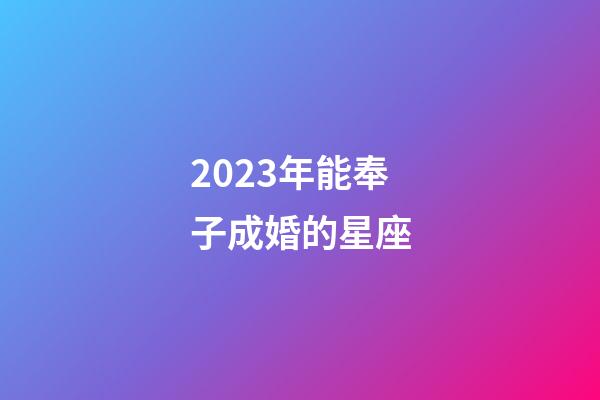 2023年能奉子成婚的星座-第1張-星座運勢-玄機派