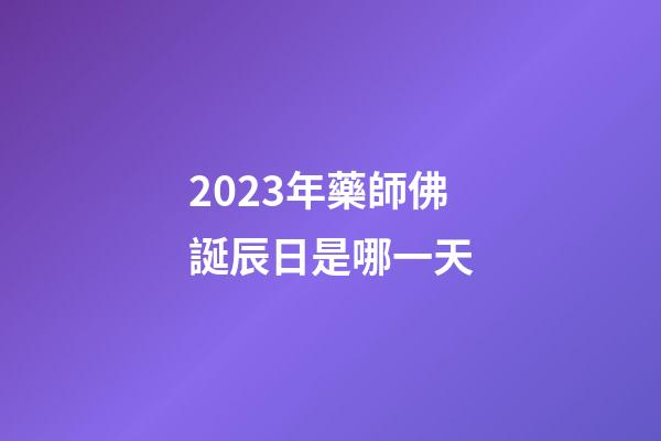 2023年藥師佛誕辰日是哪一天