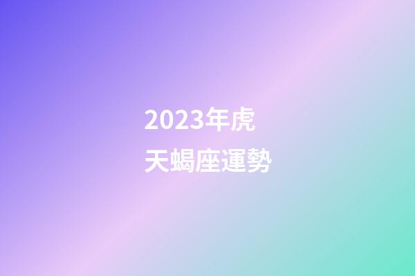 2023年虎天蝎座運勢-第1張-星座運勢-玄機派