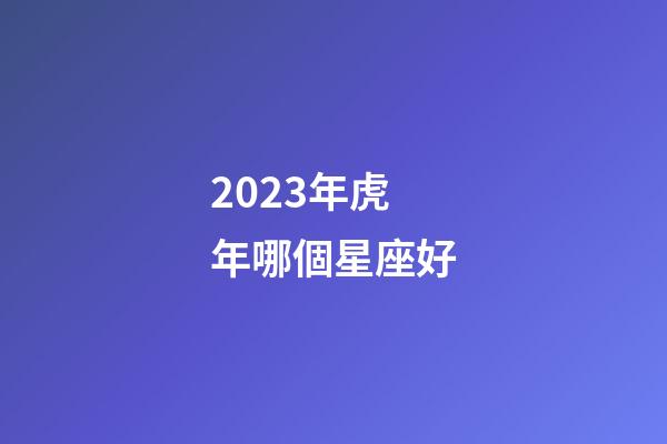 2023年虎年哪個星座好-第1張-星座運勢-玄機派