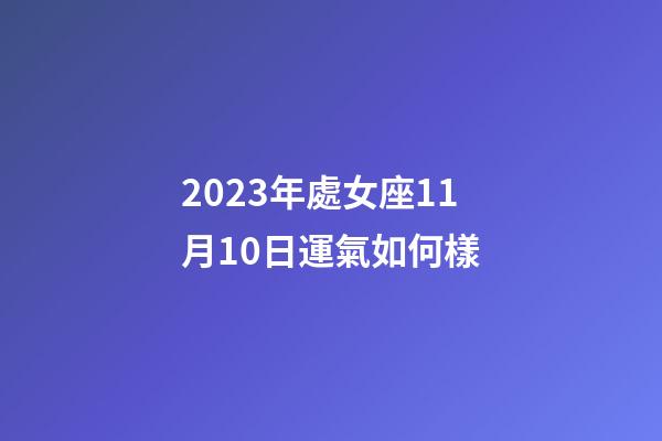 2023年處女座11月10日運氣如何樣-第1張-星座運勢-玄機派