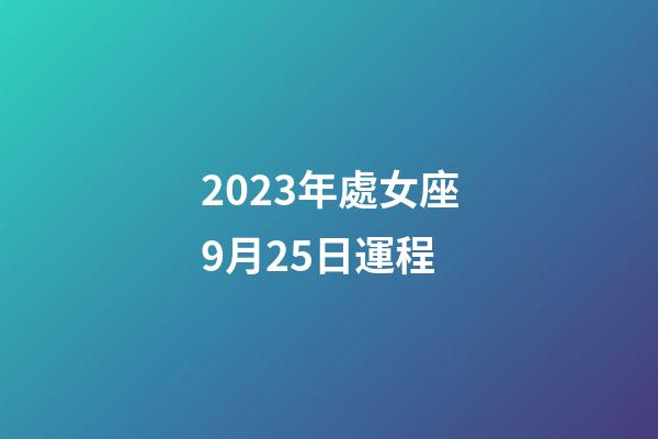 2023年處女座9月25日運程-第1張-星座運勢-玄機派