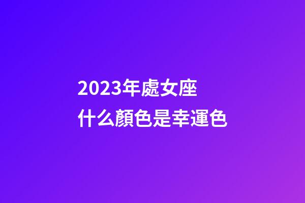 2023年處女座什么顏色是幸運色-第1張-星座運勢-玄機派