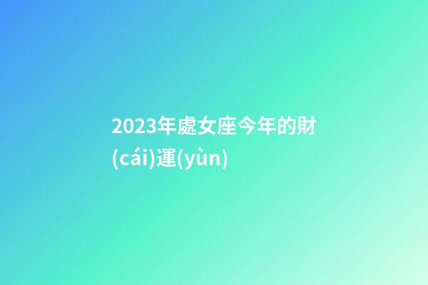 2023年處女座今年的財(cái)運(yùn)-第1張-星座運(yùn)勢(shì)-玄機(jī)派