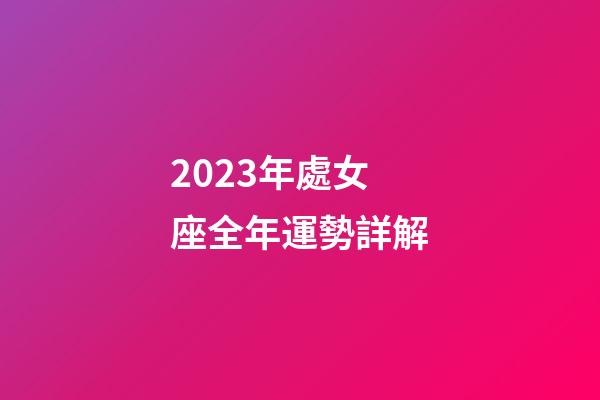 2023年處女座全年運勢詳解-第1張-星座運勢-玄機派