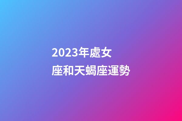 2023年處女座和天蝎座運勢-第1張-星座運勢-玄機派