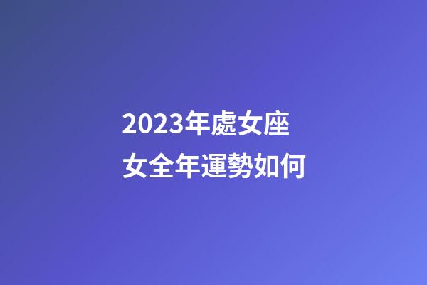 2023年處女座女全年運勢如何-第1張-星座運勢-玄機派