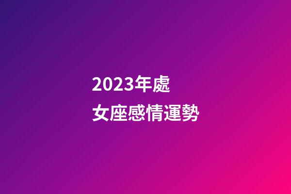 2023年處女座感情運勢-第1張-星座運勢-玄機派