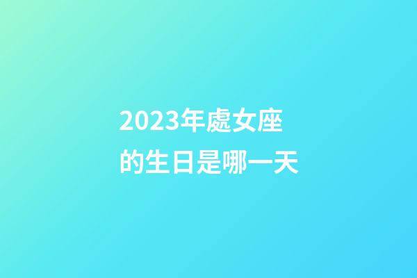 2023年處女座的生日是哪一天-第1張-星座運勢-玄機派