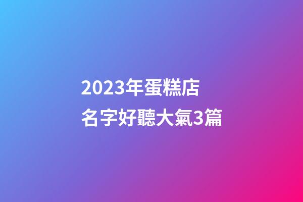 2023年蛋糕店名字好聽大氣3篇-第1張-店鋪起名-玄機派