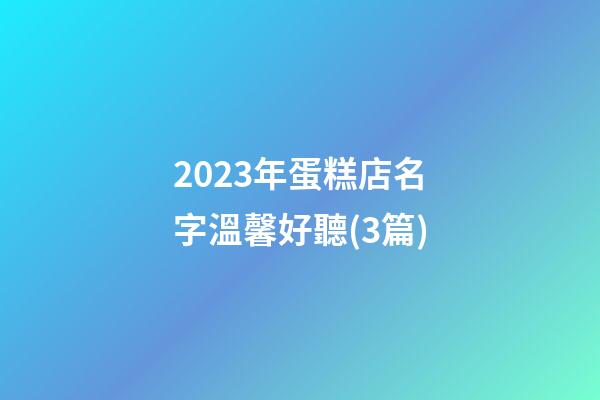 2023年蛋糕店名字溫馨好聽(3篇)-第1張-店鋪起名-玄機派
