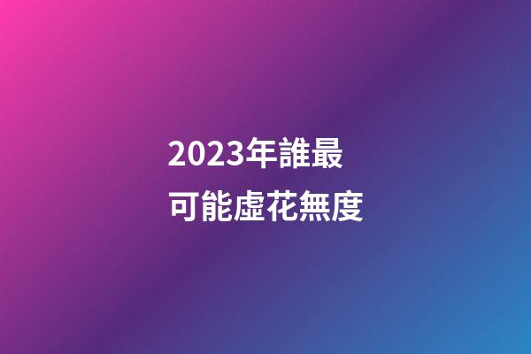 2023年誰最可能虛花無度