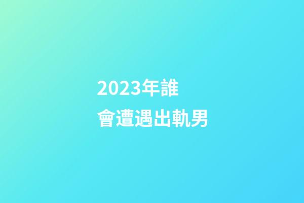 2023年誰會遭遇出軌男