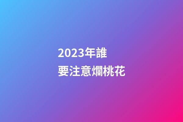 2023年誰要注意爛桃花