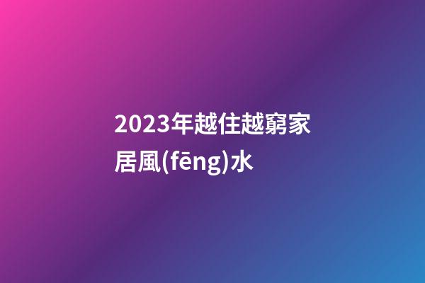 2023年越住越窮家居風(fēng)水
