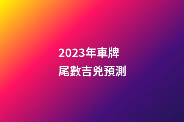 2023年車牌尾數吉兇預測