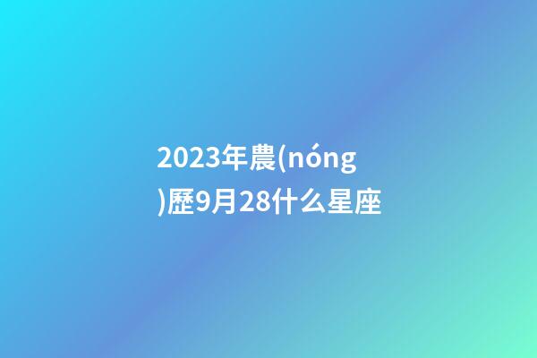 2023年農(nóng)歷9月28什么星座-第1張-星座運(yùn)勢(shì)-玄機(jī)派
