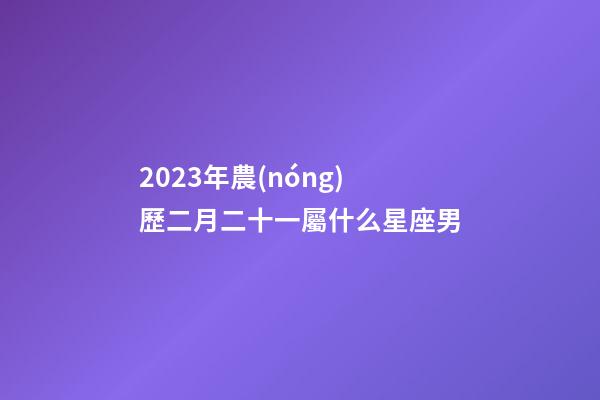 2023年農(nóng)歷二月二十一屬什么星座男-第1張-星座運(yùn)勢(shì)-玄機(jī)派