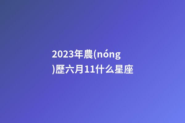 2023年農(nóng)歷六月11什么星座-第1張-星座運(yùn)勢-玄機(jī)派