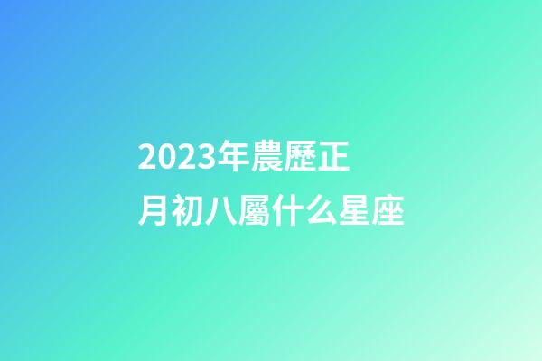 2023年農歷正月初八屬什么星座-第1張-星座運勢-玄機派