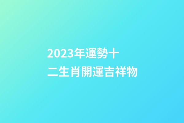 2023年運勢十二生肖開運吉祥物