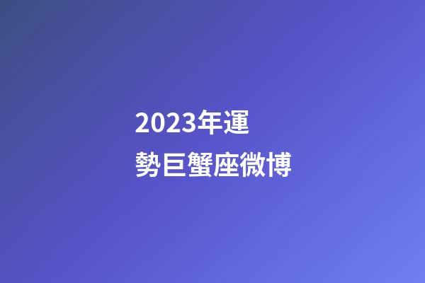 2023年運勢巨蟹座微博-第1張-星座運勢-玄機派