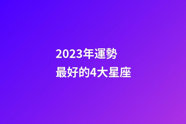 2023年運勢最好的4大星座-第1張-星座運勢-玄機派
