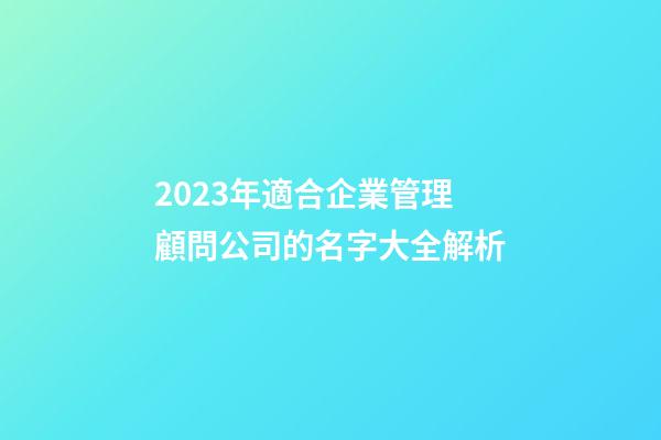 2023年適合企業管理顧問公司的名字大全解析