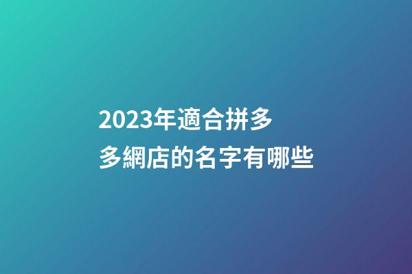 2023年適合拼多多網店的名字有哪些
