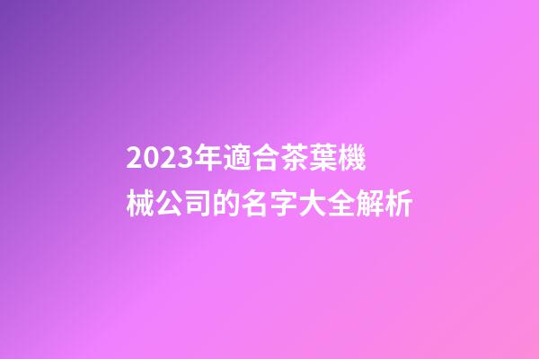 2023年適合茶葉機械公司的名字大全解析