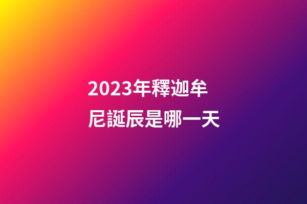 2023年釋迦牟尼誕辰是哪一天