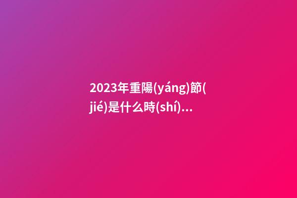 2023年重陽(yáng)節(jié)是什么時(shí)候？重陽(yáng)節(jié)都有哪些習(xí)俗？