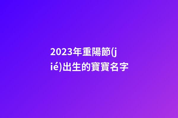 2023年重陽節(jié)出生的寶寶名字