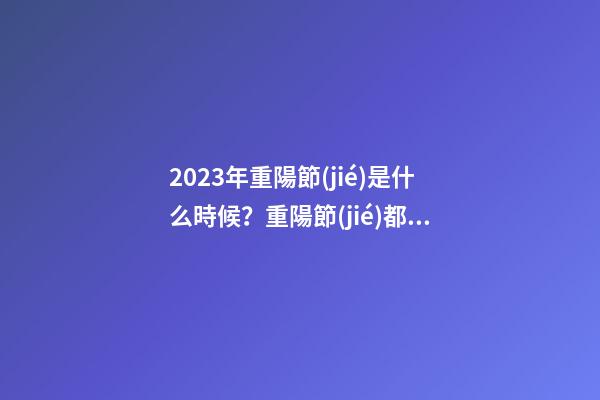 2023年重陽節(jié)是什么時候？重陽節(jié)都有哪些習(xí)俗？