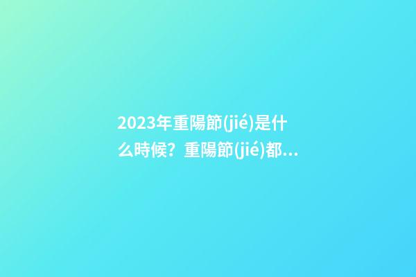 2023年重陽節(jié)是什么時候？重陽節(jié)都有哪些習俗？