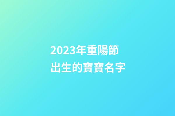 2023年重陽節出生的寶寶名字