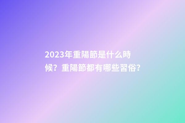 2023年重陽節是什么時候？重陽節都有哪些習俗？