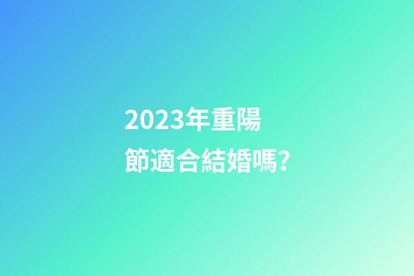 2023年重陽節適合結婚嗎？