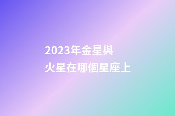 2023年金星與火星在哪個星座上-第1張-星座運(yùn)勢-玄機(jī)派