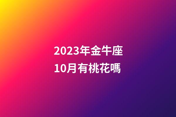 2023年金牛座10月有桃花嗎-第1張-星座運(yùn)勢(shì)-玄機(jī)派