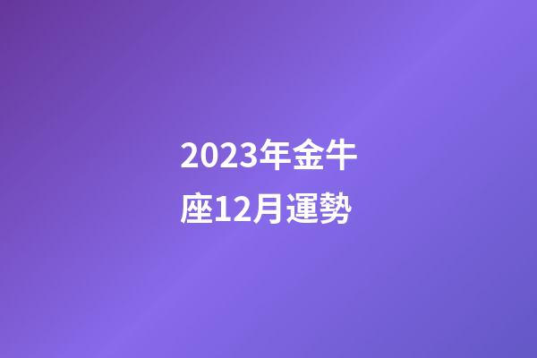 2023年金牛座12月運勢-第1張-星座運勢-玄機派