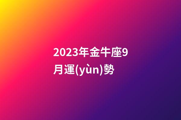 2023年金牛座9月運(yùn)勢-第1張-星座運(yùn)勢-玄機(jī)派