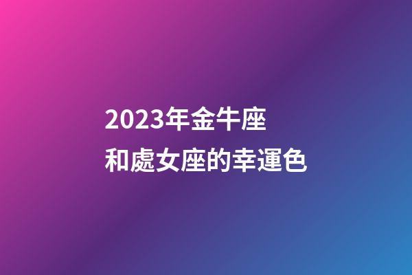 2023年金牛座和處女座的幸運色-第1張-星座運勢-玄機派