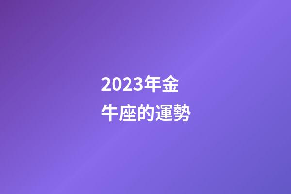 2023年金牛座的運勢-第1張-星座運勢-玄機派