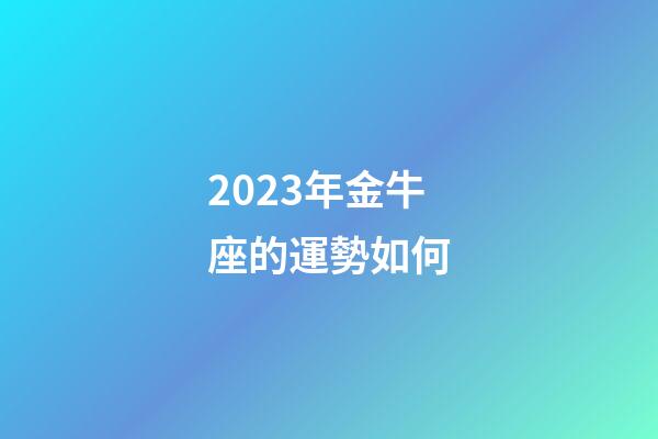 2023年金牛座的運勢如何-第1張-星座運勢-玄機派