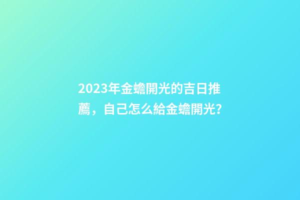 2023年金蟾開光的吉日推薦，自己怎么給金蟾開光？